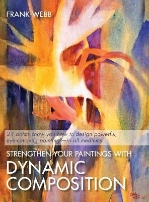Strengthen Your Paintings With Dynamic Composition by Webb, Frank