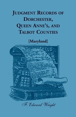 Judgment Records of Dorchester, Queen Anne's, and Talbot Counties [Maryland] by Wright, F. Edward