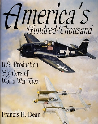America's Hundred Thousand: U.S. Production Fighters of World War II by Dean, Francis H.