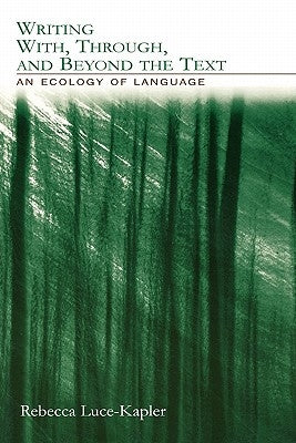 Writing With, Through, and Beyond the Text: An Ecology of Language by Luce-Kapler, Rebecca