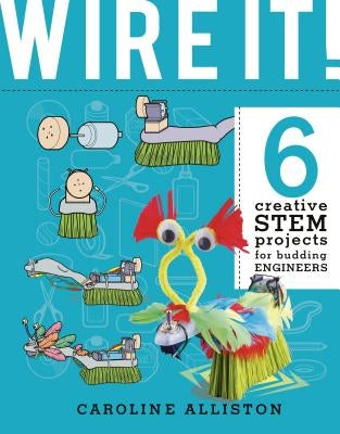 Wire It!: 6 Creative Stem Projects for Budding Engineers--Electric Circuit Edition by Alliston, Caroline
