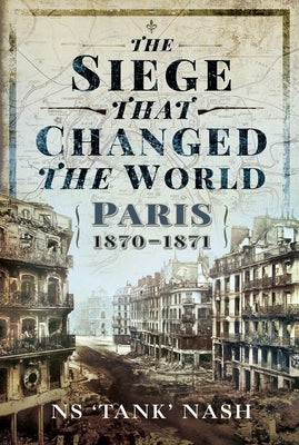 The Siege That Changed the World: Paris, 1870-1871 by Nash, N. S.