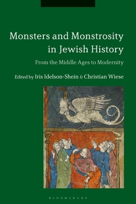 Monsters and Monstrosity in Jewish History: From the Middle Ages to Modernity by Idelson-Shein, Iris