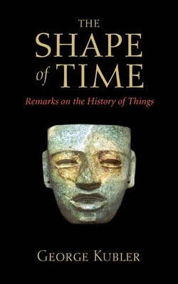 The Shape of Time: Remarks on the History of Things by Kubler, George