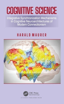 Cognitive Science: Integrative Synchronization Mechanisms in Cognitive Neuroarchitectures of Modern Connectionism by Maurer, Harald