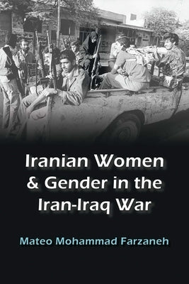 Iranian Women and Gender in the Iran-Iraq War by Farzaneh, Mateo Mohammad