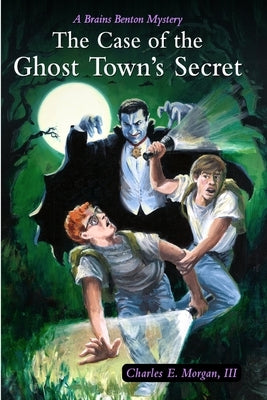 The Case of the Ghost Town's Secret: A Brains Benton Mystery by Morgan, Charles E., III