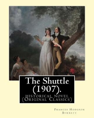 The Shuttle (1907). By: Frances Hodgson Burnett.: historical novel (Original Classics) by Burnett, Frances Hodgson