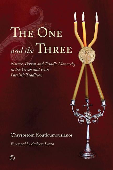 The One and the Three: Nature, Person and Triadic Monarchy in the Greek and Irish Patristic Tradition by Koutloumousianos, Chrysostom