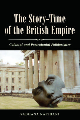 The Story-Time of the British Empire: Colonial and Postcolonial Folkloristics by Naithani, Sadhana