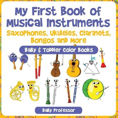 My First Book of Musical Instruments: Saxophones, Ukuleles, Clarinets, Bongos and More - Baby & Toddler Color Books by Baby Professor
