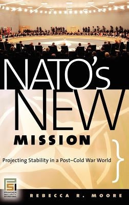 Nato's New Mission: Projecting Stability in a Post-Cold War World by Moore, Rebecca R.