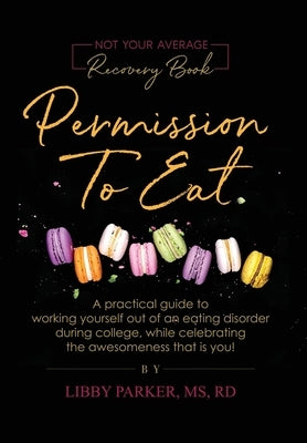Permission To Eat: A practical guide to working yourself out of an eating disorder during college, while celebrating the awesomeness that by Parker, Libby