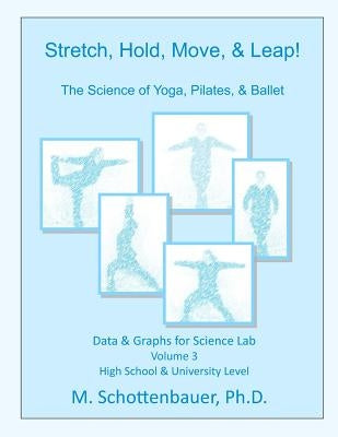 Stretch, Hold, Move, & Leap! The Science of Yoga, Pilates, & Ballet: Data & Graphs for Science Lab: Volume 3 by Schottenbauer, M.
