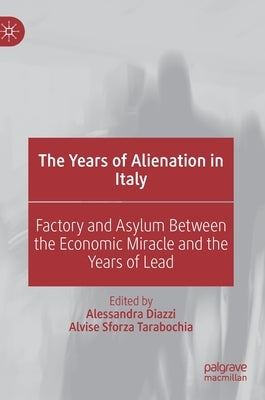 The Years of Alienation in Italy: Factory and Asylum Between the Economic Miracle and the Years of Lead by Diazzi, Alessandra