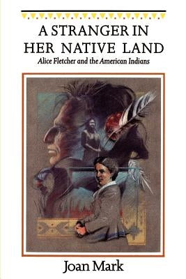 A Stranger in Her Native Land: Alice Fletcher and the American Indians by Mark, Joan
