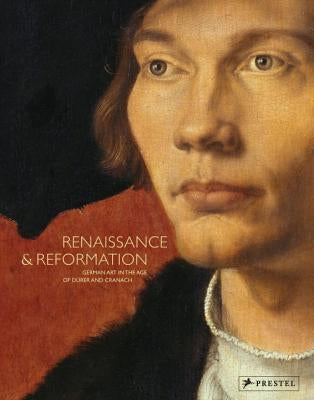 Renaissance and Reformation: German Art in the Age of Dürer and Cranach by The Staatliche Museen Zu Berlin