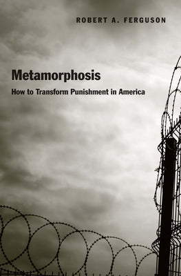 Metamorphosis: How to Transform Punishment in America by Ferguson, Robert A.