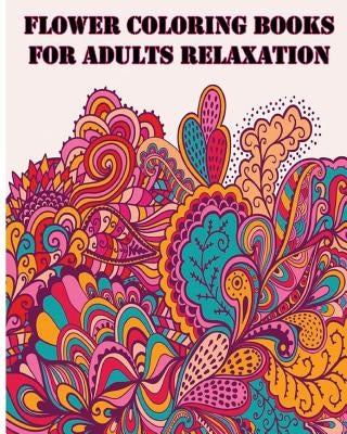 Flower Coloring Books For Adults Relaxation: +40 illustrations printed on just one side of the page (MAKING THEM SAFE FOR MARKERS) by Five Stars
