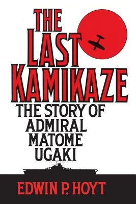 The Last Kamikaze: The Story of Admiral Matome Ugaki by Hoyt, Edwin P.