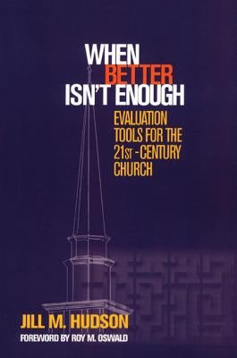 When Better Isn't Enough: Evaluation Tools for the 21st-Century Church by Hudson, Jill M.