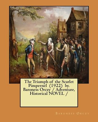 The Triumph of the Scarlet Pimpernel (1922) by. Baroness Orczy / Adventure, Historical NOVEL / by Orczy, Baroness