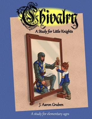 Chivalry: A Study for Little Knights by Gruben, J. Aaron