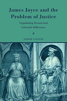James Joyce and the Problem of Justice: Negotiating Sexual and Colonial Difference by Valente, Joseph