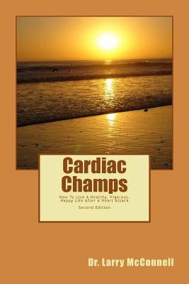 Cardiac Champs: How To Live A Healthy, Vigorous, Happy Life After A Heart Attack by McConnell, Larry