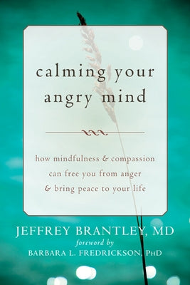 Calming Your Angry Mind: How Mindfulness & Compassion Can Free You from Anger & Bring Peace to Your Life by Brantley, Jeffrey