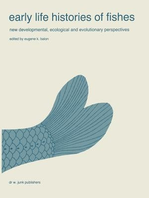 Early Life Histories of Fishes: New Developmental, Ecological and Evolutionary Perspectives by Balon, E. K.