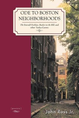Ode to Boston Neighborhoods: The Emerald Necklace, Bunker on the Hill, and Other Tanka-Cantos by Ross, John, Jr.