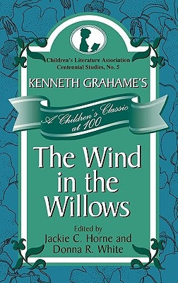 Kenneth Grahame's The Wind in the Willows: A Children's Classic at 100 by Horne, Jackie C.