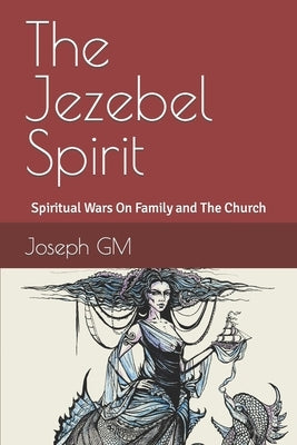 The Jezebel Spirit: Spiritual Wars On Family and The Church by Gm, Joseph