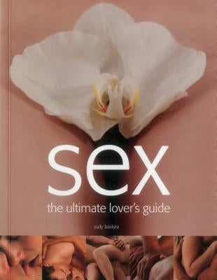 Sex: The Ultimate Lover's Guide by Bastyra, Judy