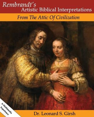 Rembrandt's Artistic Biblical Interpretations: From the Attic of Civilization by Girsh, Leonard S.