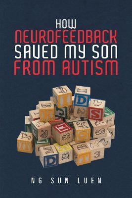 How Neurofeedback Saved My Son from Autism by Sun Luen, Ng