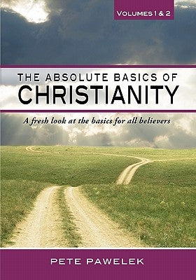 The Absolute Basics of Christianity: A fresh look at the basics for all believers by Pawelek, Pete