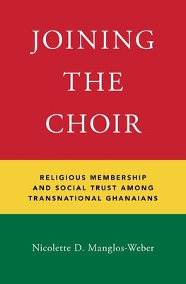 Joining the Choir: Religious Membership and Social Trust Among Transnational Ghanaians by Manglos-Weber, Nicolette D.