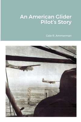 An American Glider Pilot's Story by Ammerman, Gale R.