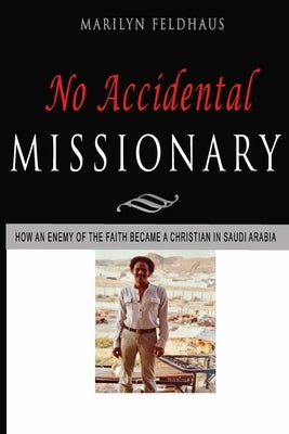 No Accidental Missionary: How an Ethiopian man became a Christian in Saudi Arabia, and a missionary to America. The Biography of Tesfai Tesema. by Feldhaus, Marilyn