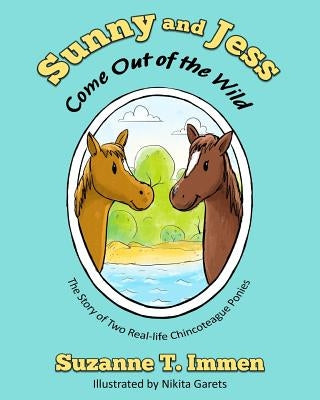 Sunny and Jess Come Out of the Wild: The Story of Two Real-life Chincoteague Ponies by Immen, Suzanne T.