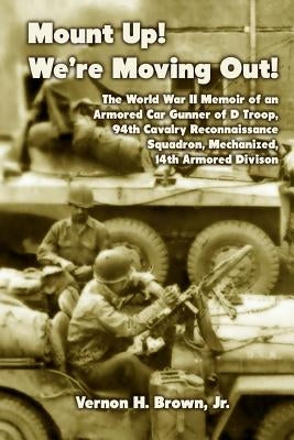 Mount Up! We're Moving Out!: The World War II Memoir of an Armored Car Gunner of D Troop, 94th Cavalry Reconnaissance Squadron, Mechanized, 14th Ar by Brown Jr, Vernon H.