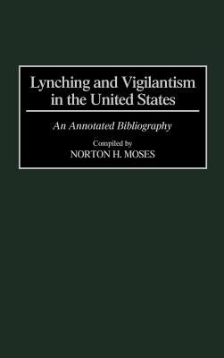 Lynching and Vigilantism in the United States: An Annotated Bibliography by Moses, Norton