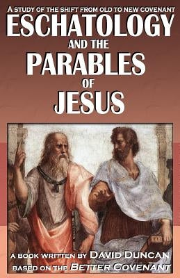 Eschatology and the Parables of Jesus: A study of the shift from old to New Covenant by Duncan, David