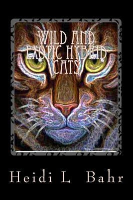 Wild and Exotic Hybrid cats: Wild and Exotic Hybrid cats by Bahr, Heidi