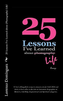 25 Lessons I've Learned about (Photography) Life!: #1 best selling photo essay on amazon.com for both 2010 and 2011; A best seller in the Arts & Liter by Dominguez, Lorenzo