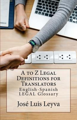 A to Z Legal Definitions for Translators: English-Spanish Legal Glossary by Leyva, Jose Luis