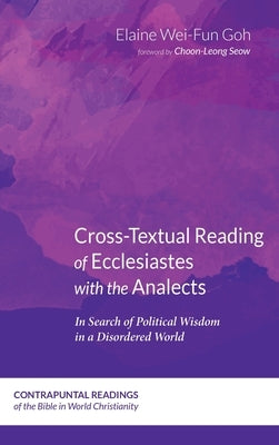 Cross-Textual Reading of Ecclesiastes with the Analects: In Search of Political Wisdom in a Disordered World by Goh, Elaine Wei-Fun