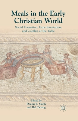 Meals in the Early Christian World: Social Formation, Experimentation, and Conflict at the Table by Smith, Dennis E.